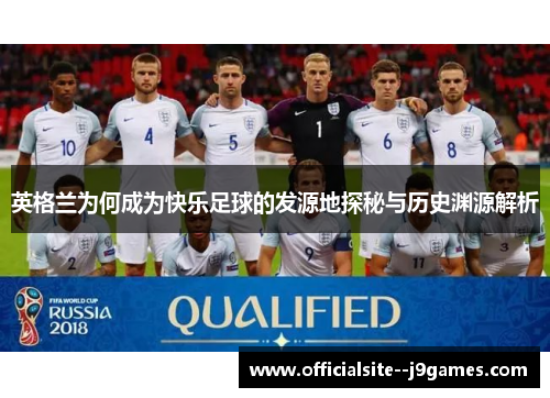 英格兰为何成为快乐足球的发源地探秘与历史渊源解析