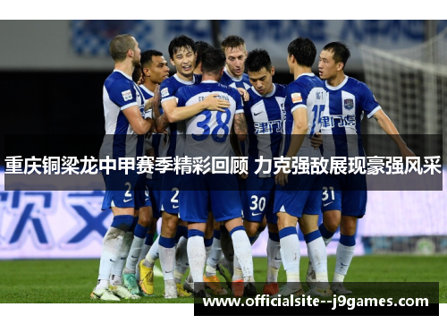 重庆铜梁龙中甲赛季精彩回顾 力克强敌展现豪强风采