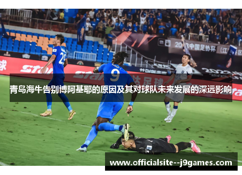 青岛海牛告别博阿基耶的原因及其对球队未来发展的深远影响