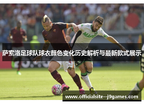 萨索洛足球队球衣颜色变化历史解析与最新款式展示