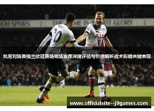 凯恩对阵英格兰欧冠赛场临场发挥深度评估与价值解析战术影响关键表现