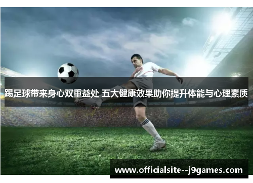 踢足球带来身心双重益处 五大健康效果助你提升体能与心理素质