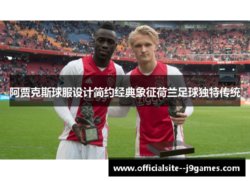 阿贾克斯球服设计简约经典象征荷兰足球独特传统