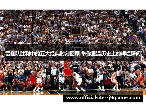 雷霆队胜利中的五大经典时刻回顾 带你重温历史上的辉煌瞬间