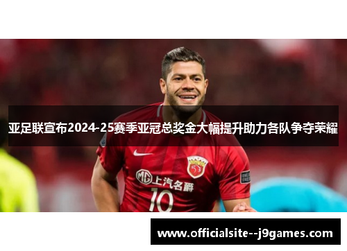 亚足联宣布2024-25赛季亚冠总奖金大幅提升助力各队争夺荣耀