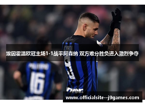 埃因霍温欧冠主场1-1战平阿森纳 双方难分胜负进入激烈争夺