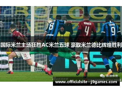 国际米兰主场狂胜AC米兰五球 豪取米兰德比辉煌胜利