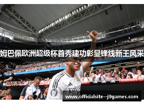 姆巴佩欧洲超级杯首秀建功彰显锋线新王风采