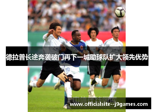 德拉普长途奔袭破门再下一城助球队扩大领先优势