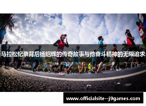 马拉松纪录背后杨绍辉的传奇故事与他奋斗精神的无限追求