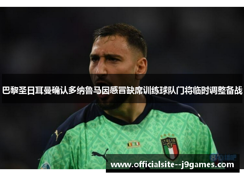 巴黎圣日耳曼确认多纳鲁马因感冒缺席训练球队门将临时调整备战