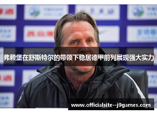 弗赖堡在舒斯特尔的带领下稳居德甲前列展现强大实力