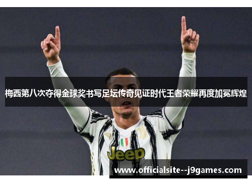 梅西第八次夺得金球奖书写足坛传奇见证时代王者荣耀再度加冕辉煌