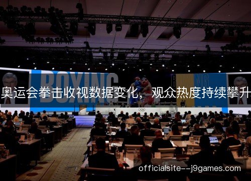奥运会拳击收视数据变化，观众热度持续攀升