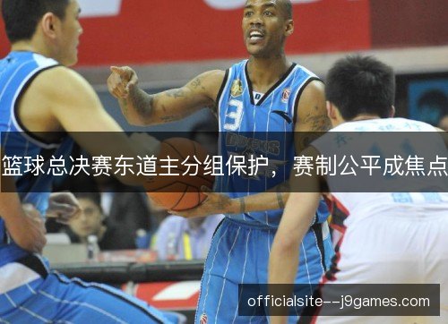 篮球总决赛东道主分组保护，赛制公平成焦点